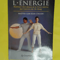La Voie de l énergie - Maîtriser l art chinois de la force interne par l exercice du chi kung - Kam Chuen Lam