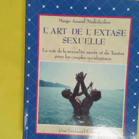 L art de l extase sexuelle - La voie de la sexualité sacrée et du Tantra pour les couples occidentaux - Margo Anand Naslednikov
