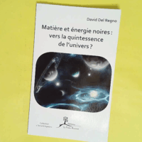 Matière et énergie noires - Vers la quintessence de l univers ? - David Del Regno