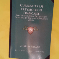 Curiosites De L Etymologie Francaise - Avec L Explication De Quelques Proverbes Et Dictons Populaires (1863) - Charles Nisard