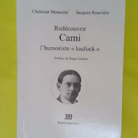 Redécouvrir Cami. L humoriste loufock - Moncelet Christian & Jacques Rouvière (Préface de Roger Grenier