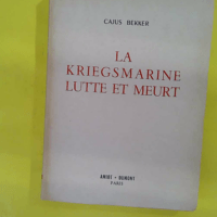 La Kriegsmarine lutte et meurt - Traduit de l allemand par le capitaine de vaisseau - René Jouan - Cajus Bekker