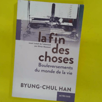La Fin des choses - Bouleversements du monde de la vie - Byung-Chul Han