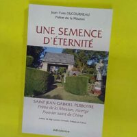 Une semence d éternité - Saint Jean-Gabriel Perboyre. prêtre de la Mission martyr premier saint de Chine - Jean-Yves Ducourneau