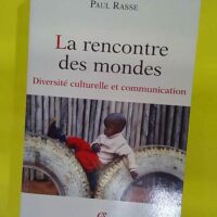 La rencontre des mondes - Diversité culturelle et communication - Paul Rasse