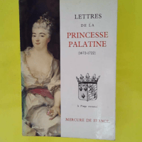 Lettres de Madame duchesse d Orléans née princesse Palatine: 1672-1722 - Pierre Gascar