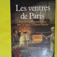 Les Ventres de Paris. Pouvoir et approvisionnement dans la France d ancien regime - Steven L. Kaplan