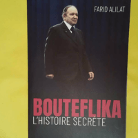Bouteflika. L histoire secrète - L histoire secrète - Farid Alilat