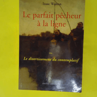 Le parfait pêcheur à la ligne - Ou Le divertissement du contemplatif - Izaac Walton