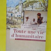 Toute une vie d humanitaire - 50 Ans De Terrain D Un Médecin-Carnettiste - Pascal Grellety Bosviel