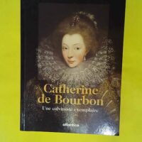 Catherine de Bourbon - Une calviniste exemplaire - Pierre Tucoo-Chala