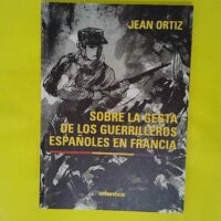 Sobre la gesta de los guerrilleros espanoles en Francia - Jean Ortiz