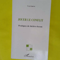 Jouer le conflit - Pratiques de théâtre-forum - Yves Guerre