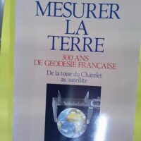 Mesurer La Terre. 300 Ans De Geodesie Francaise De La Toise Du Chatelet Au Satellite - Jean-Jacques Levallois