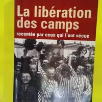 La libération des camps - Racontée par ceux qui l ont vécue - Christian Bernadac