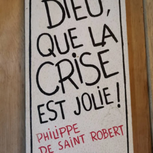 Dieu Que La Crise Est Jolie ! – Philippe De Saint Robert