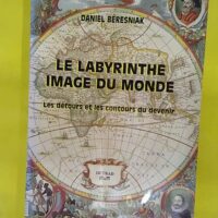 Le labyrinthe - Image du monde - Les détours et les contours du devenir - Daniel Beresniak