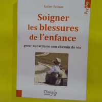 Soigner les blessures de l enfance pour construire son chemin de vie - Lucien Essique