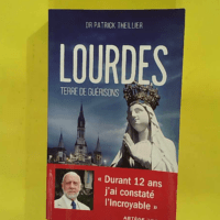 Lourdes terre de guérisons - Durant 12 ans j ai constaté l Incroyable - Patrick Theillier