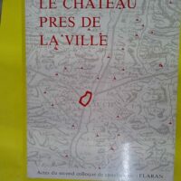 Le château près de la ville - Actes du second colloque de castellologie de Flaran -