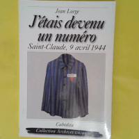 J étais devenu un numéro - Saint-Claude 9 avril 1944 Jour de Pâques - Jean Lorge