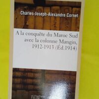 A la conquête du Maroc Sud avec la colonne Mangin 1912-1913 - Charles-Joseph-Alexandre Cornet