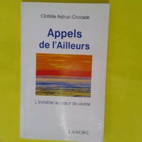 Appels de l ailleurs - L invisible au cœur du visible - Clotilde Astruc-Crozade