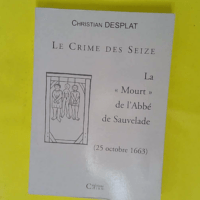 Le Crime Des Seize. La Mort De L Abbe De Sauvelade (25 Octobre 1663) - Christian Desplat
