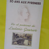 30 Ans Aux Pyrenees Vie Et Passions De Ludovi... 30 Ans Aux Pyrenees Vie Et Passions De Ludovic Gaurier - Anne Lasserre Vergne