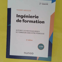 Ingénierie de formation - 6e éd. Intégrez les nouveaux modes de formation dans votre pédagogie - Thierry Ardouin