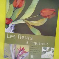 Les fleurs à l aquarelle - Exercices et techniques pour améliorer vos peintures - Julie Collins