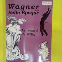 Wagner et la Belle Epoque. Le regard de Willy... Wagner et la Belle Epoque. Le regard de Willy - Bernadette Fantin Epstein