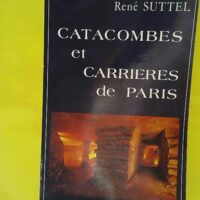 Catacombes et carrières de Paris – Pro... Catacombes et carrières de Paris - Promenade sous la capitale - Suttel (René)