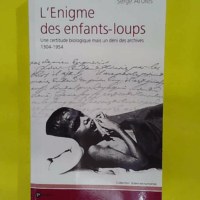 L Enigme des Enfants-Loups - Une certitude biologique mais un déni des archives 1304-1954 - Serge Aroles