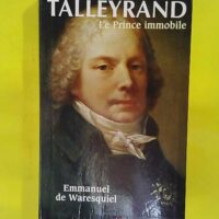 Talleyrand - Le prince immobile - Emmanuel de Waresquiel