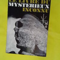 Le livre du mystérieux inconnu - Les énigmes de l'univers - Robert Charroux