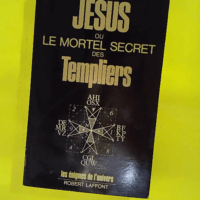 Jésus ou le mortel secret des Templiers R... Jésus ou le mortel secret des Templiers - Les énigmes de l'univers - Robert Ambelain