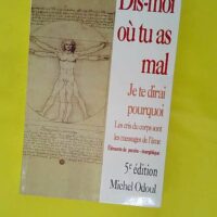 Dis-moi où tu as mal je te dirai pourquoi - Les cris du corps sont les messages de l âme - Odoul Michel