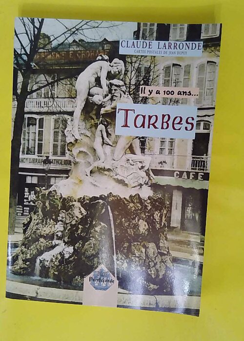 Il y a 100 ans Tarbes – Claude Larronde Il y a 100 ans Tarbes – Claude Larronde