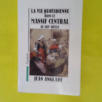 La Vie Quotidienne Dans Le Massif Central Au ... La Vie Quotidienne Dans Le Massif Central Au Xixeme Siecle - Jean Anglade