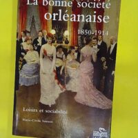 La bonne société orléanaise (1850-1914) Loisirs et sociabilité - Marie-Cécile Sainson