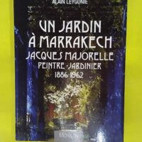 Un jardin à Marrakech Jacques Majorelle Peintre-Jardinier 1886-1962 - Alain Leygonie