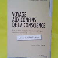 Voyage Aux Confins De La Conscience – D... Voyage Aux Confins De La Conscience - Dix Années D exploration Scientifique Des Sorties Hors Du Corps - Le Cas Nicolas Fraisse - Sylvie Dethiollaz