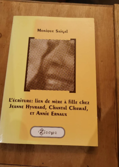 L'écriture : Lien De Mère À Fille Chez Jeanne Hyvrard Chantal Chawaf Et Annie Ernaux - Monique Saigal