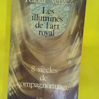 Les illuminés de l art royal – 8 Sièc... Les illuminés de l art royal - 8 Siècles De Compagnonnage - VERGEZ (Raoul)