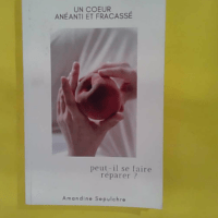 Un coeur anéanti et fracassé peut-il se fai... Un coeur anéanti et fracassé peut-il se faire réparer ? - Amandine Sepulchre
