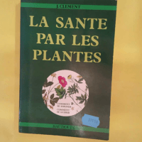La santé par les plantes – Clément J. La santé par les plantes - Clément J.