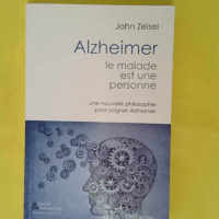 Alzheimer le malade est une personne – ... Alzheimer le malade est une personne - Une nouvelle philosophie pour soigner Alzeimer - John Zeisel