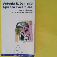 Spinoza avait raison - Joie et tristesse le cerveau des émotions - Antonio R. Damasio
