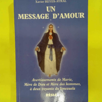 Un message d amour - Avertissements de Marie Mère de Dieu et Mère des hommes à deux voyants du Vénézuela. - Xavier Reyes-Ayral